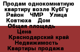 Продам однокомнатную квартиру возле КубГу › Район ­ ЧМР › Улица ­ Ковтюха › Дом ­ 109/3 › Общая площадь ­ 30 › Цена ­ 1 650 000 - Краснодарский край Недвижимость » Квартиры продажа   